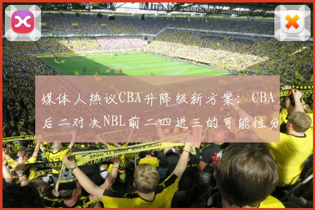 媒体人热议CBA升降级新方案：CBA后二对决NBL前二四进三的可能性分析